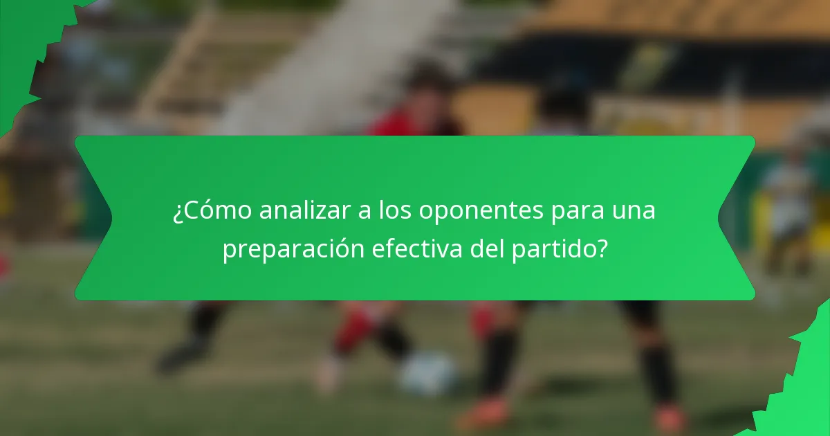 ¿Cómo analizar a los oponentes para una preparación efectiva del partido?