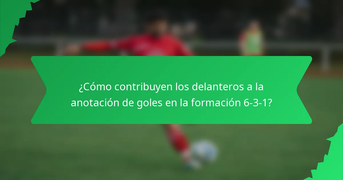 ¿Cómo contribuyen los delanteros a la anotación de goles en la formación 6-3-1?