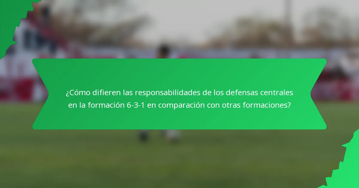 ¿Cómo difieren las responsabilidades de los defensas centrales en la formación 6-3-1 en comparación con otras formaciones?