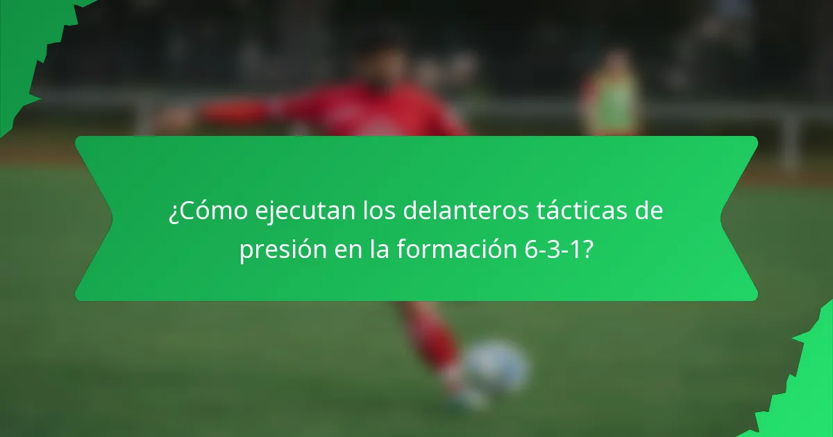 ¿Cómo ejecutan los delanteros tácticas de presión en la formación 6-3-1?