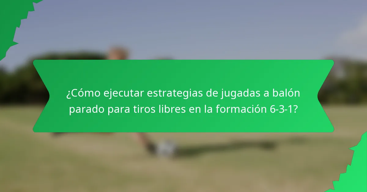 ¿Cómo ejecutar estrategias de jugadas a balón parado para tiros libres en la formación 6-3-1?