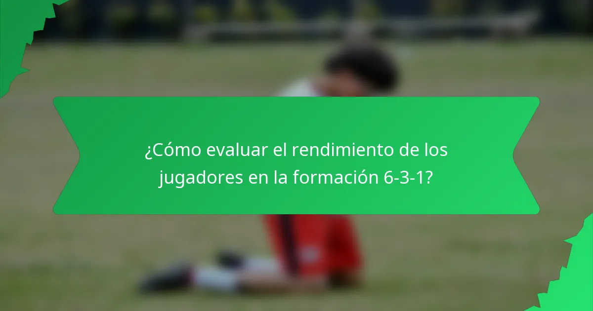 ¿Cómo evaluar el rendimiento de los jugadores en la formación 6-3-1?