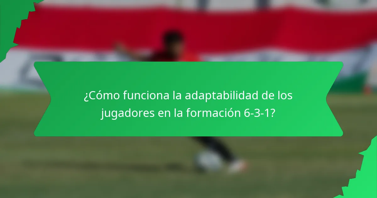 ¿Cómo funciona la adaptabilidad de los jugadores en la formación 6-3-1?