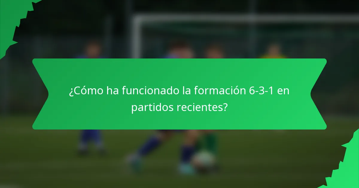 ¿Cómo ha funcionado la formación 6-3-1 en partidos recientes?
