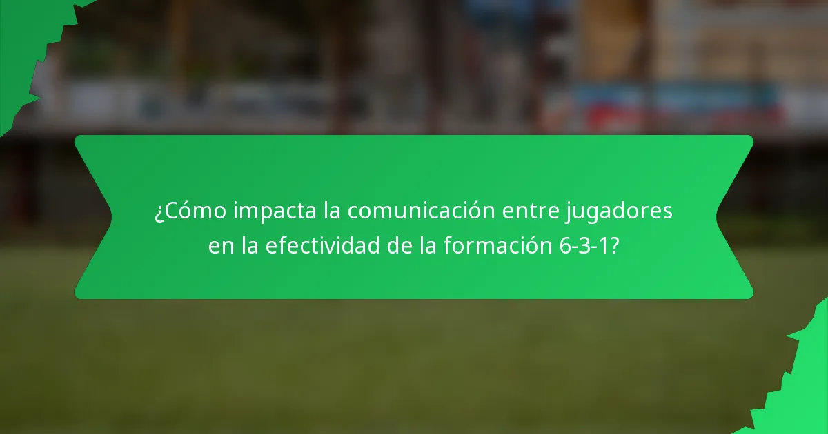 ¿Cómo impacta la comunicación entre jugadores en la efectividad de la formación 6-3-1?