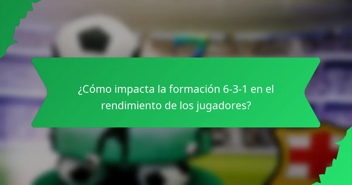 ¿Cómo impacta la formación 6-3-1 en el rendimiento de los jugadores?