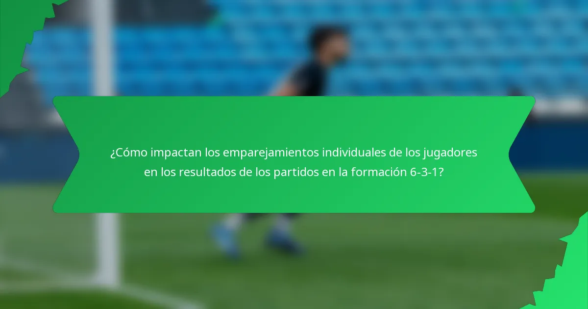 ¿Cómo impactan los emparejamientos individuales de los jugadores en los resultados de los partidos en la formación 6-3-1?
