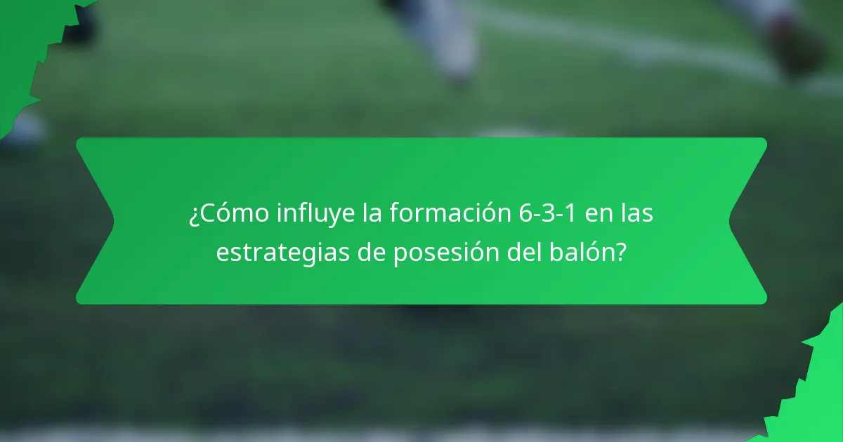 ¿Cómo influye la formación 6-3-1 en las estrategias de posesión del balón?