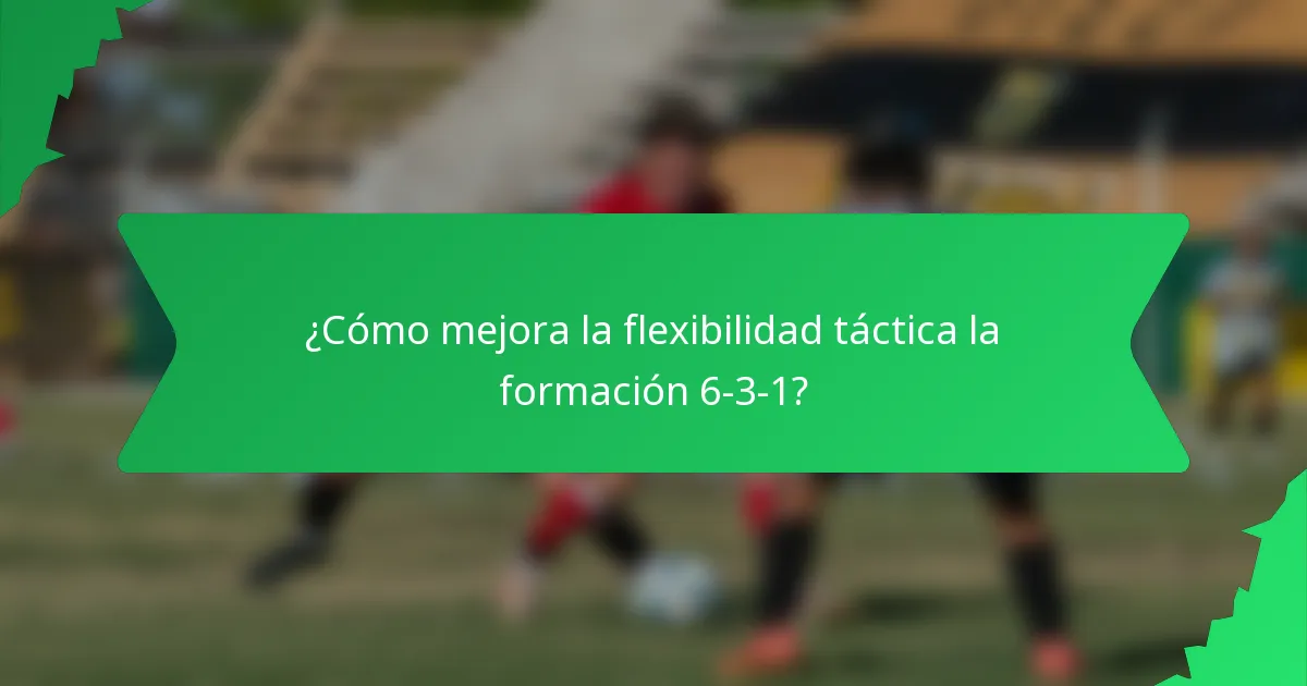 ¿Cómo mejora la flexibilidad táctica la formación 6-3-1?