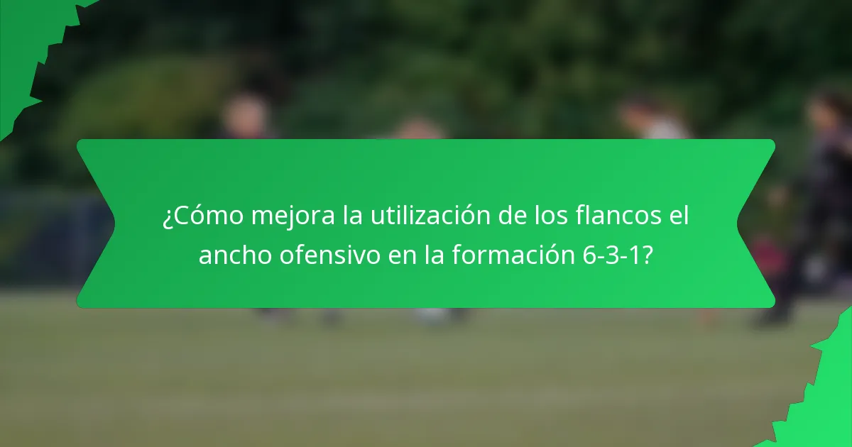 ¿Cómo mejora la utilización de los flancos el ancho ofensivo en la formación 6-3-1?