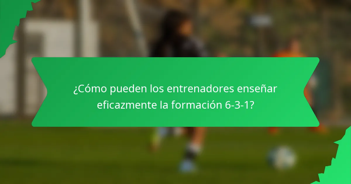 ¿Cómo pueden los entrenadores enseñar eficazmente la formación 6-3-1?