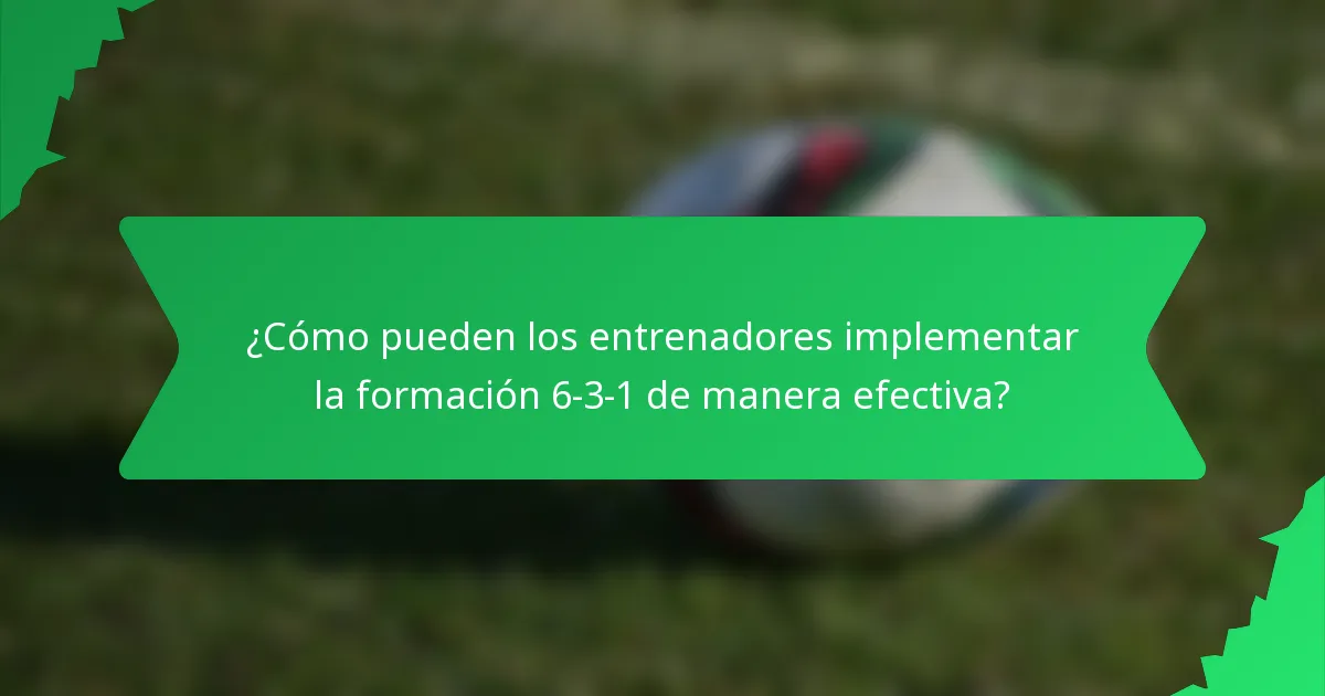 ¿Cómo pueden los entrenadores implementar la formación 6-3-1 de manera efectiva?