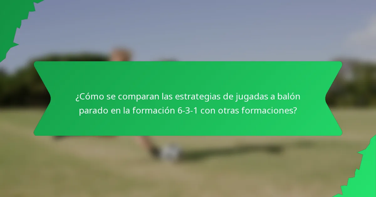 ¿Cómo se comparan las estrategias de jugadas a balón parado en la formación 6-3-1 con otras formaciones?