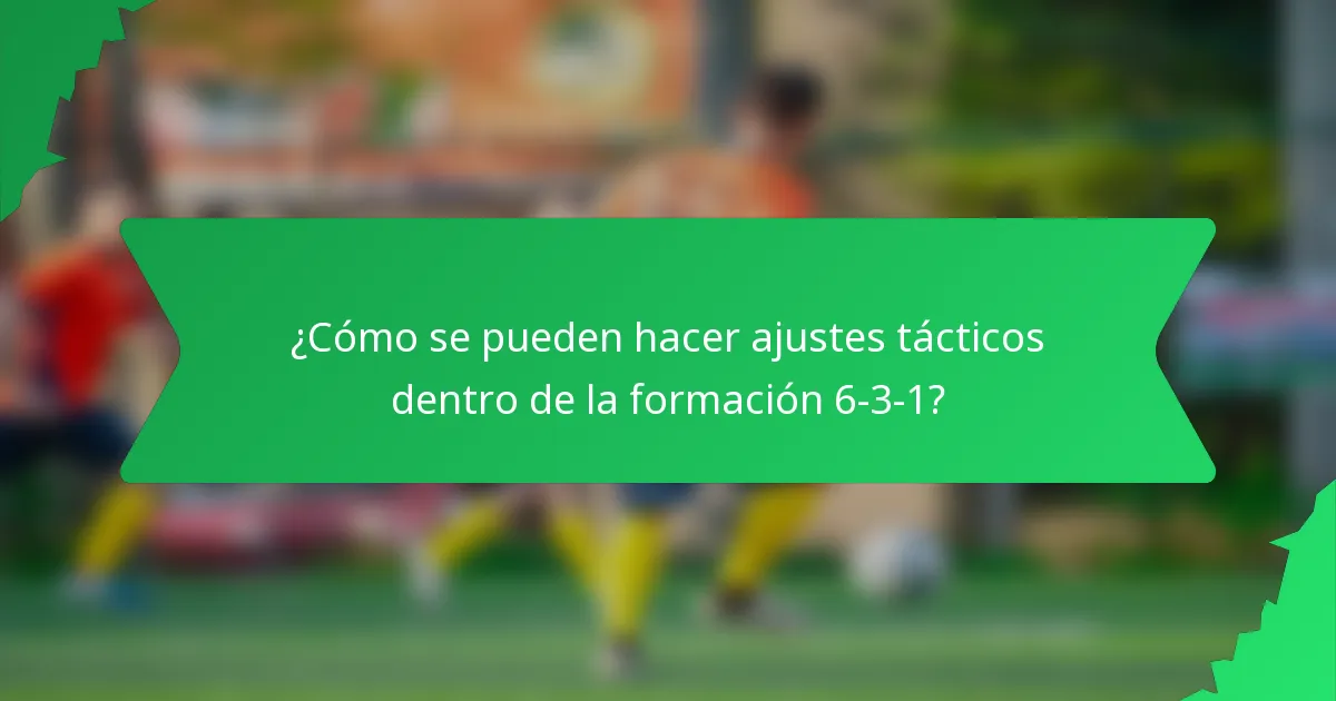 ¿Cómo se pueden hacer ajustes tácticos dentro de la formación 6-3-1?