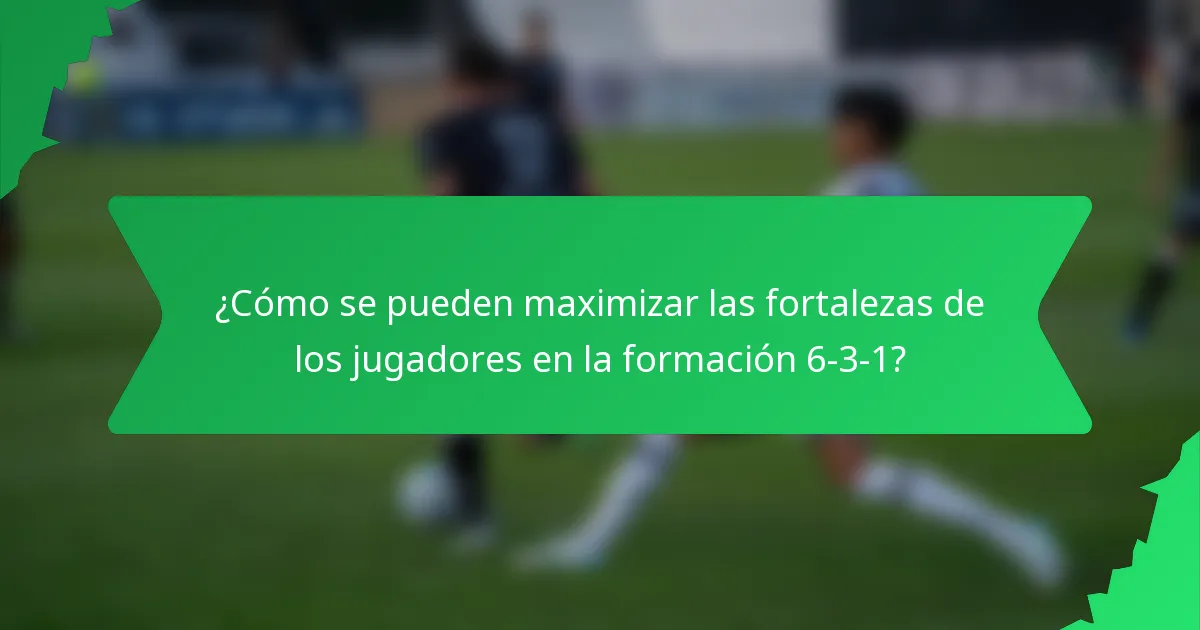 ¿Cómo se pueden maximizar las fortalezas de los jugadores en la formación 6-3-1?