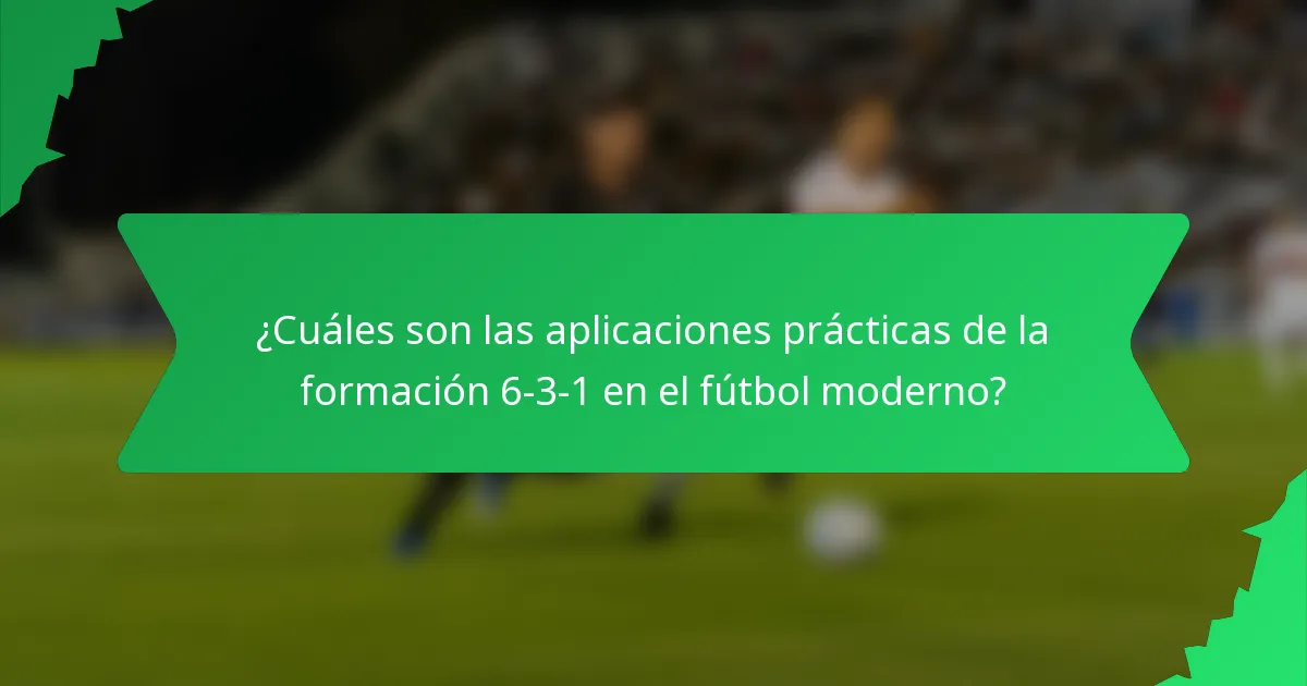 ¿Cuáles son las aplicaciones prácticas de la formación 6-3-1 en el fútbol moderno?