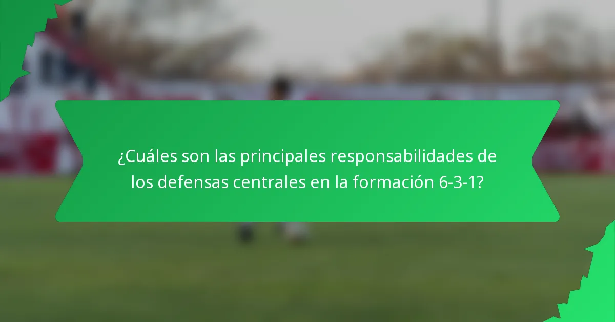 ¿Cuáles son las principales responsabilidades de los defensas centrales en la formación 6-3-1?