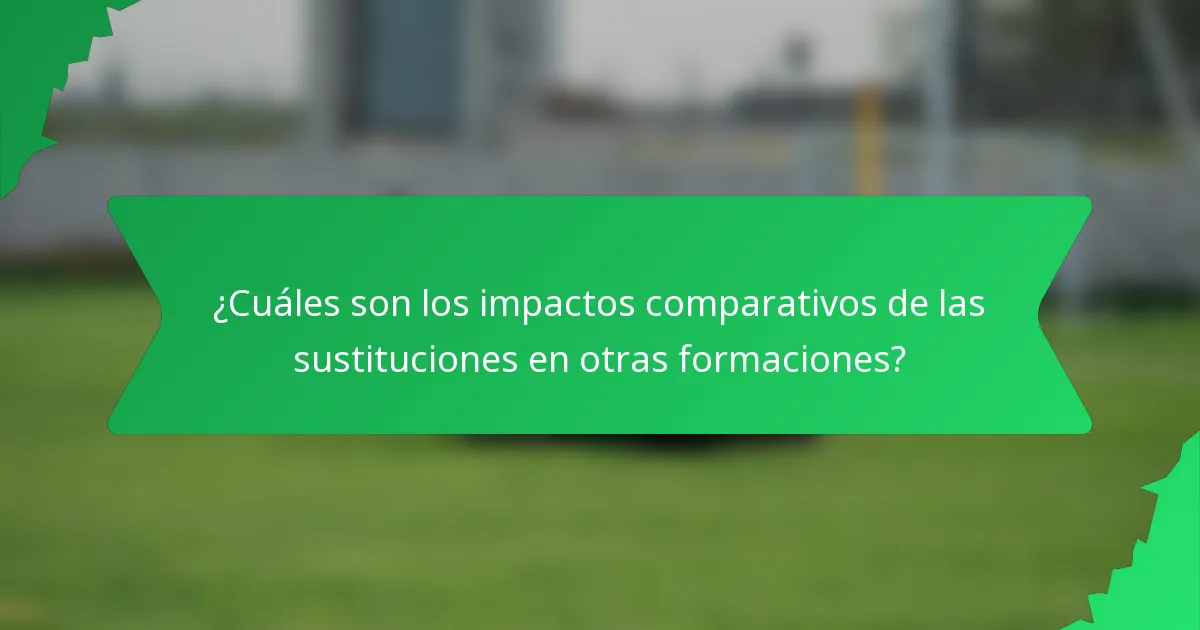 ¿Cuáles son los impactos comparativos de las sustituciones en otras formaciones?