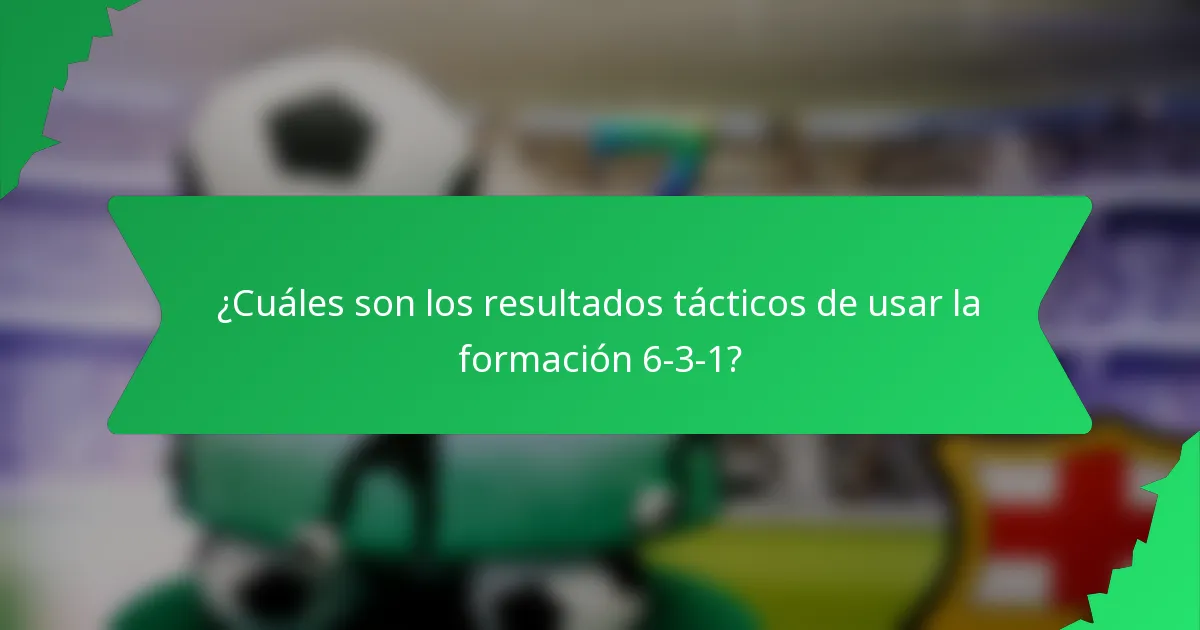 ¿Cuáles son los resultados tácticos de usar la formación 6-3-1?
