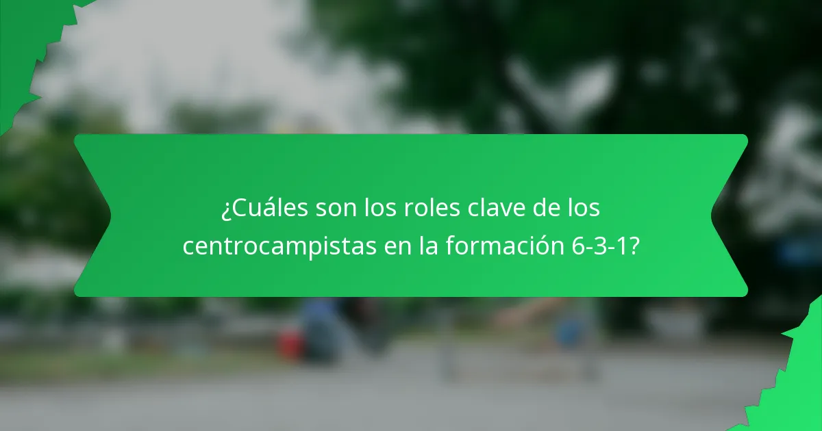¿Cuáles son los roles clave de los centrocampistas en la formación 6-3-1?