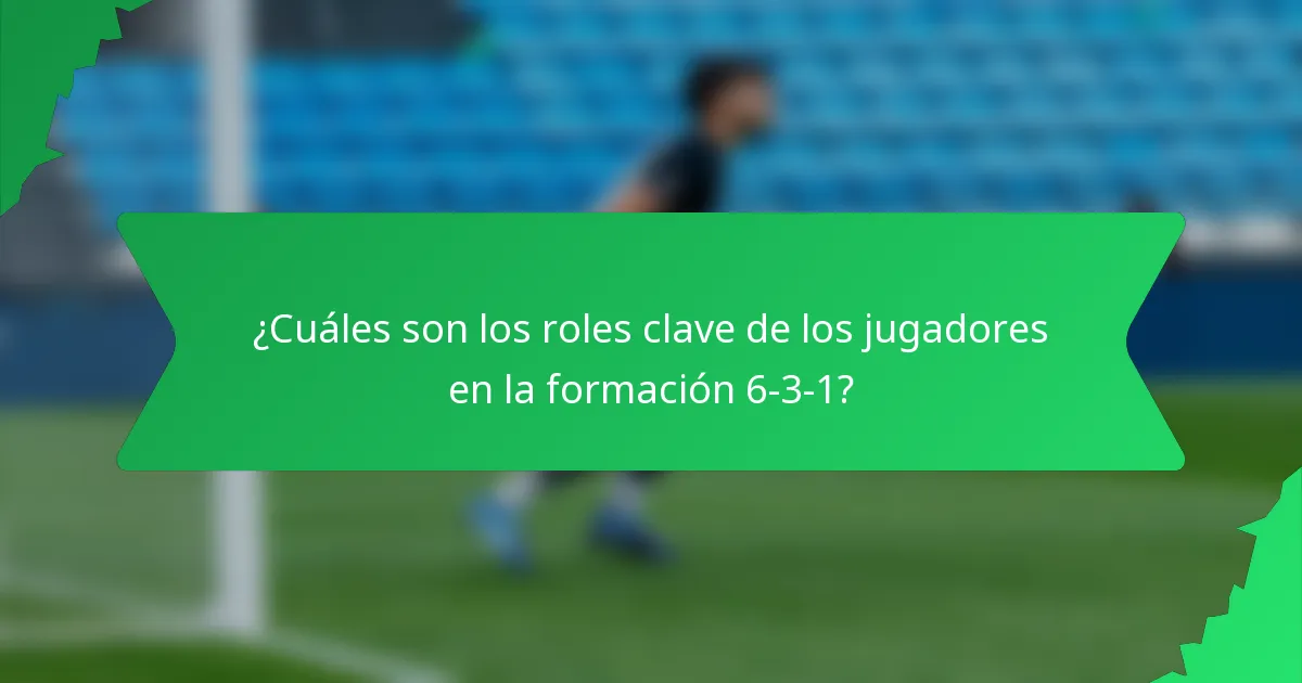 ¿Cuáles son los roles clave de los jugadores en la formación 6-3-1?
