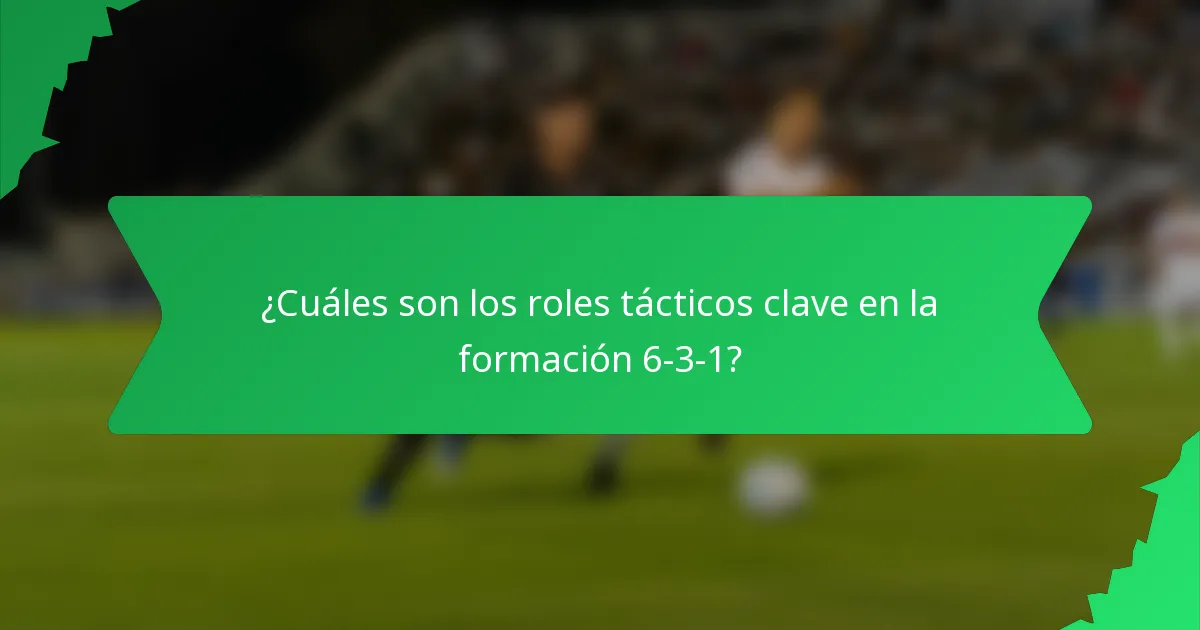 ¿Cuáles son los roles tácticos clave en la formación 6-3-1?
