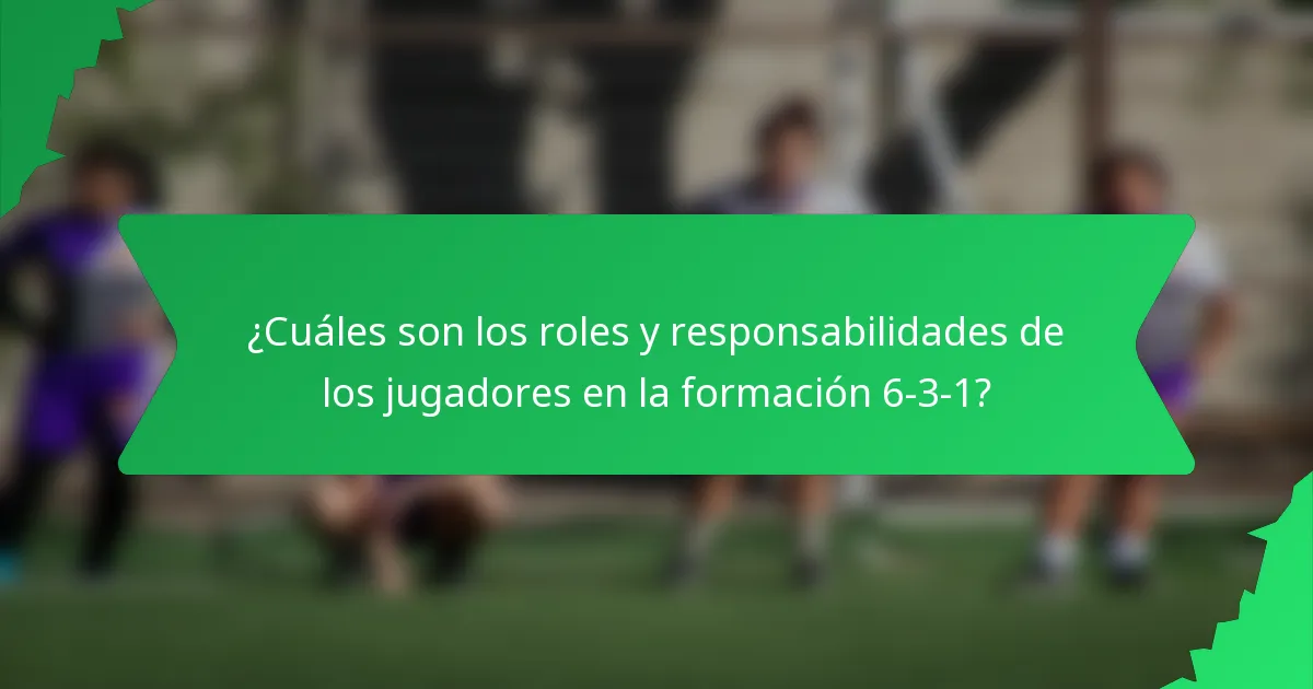 ¿Cuáles son los roles y responsabilidades de los jugadores en la formación 6-3-1?