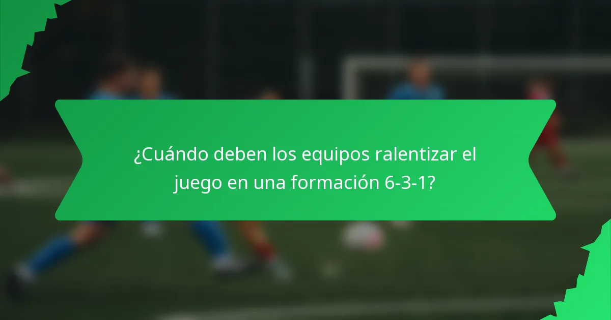 ¿Cuándo deben los equipos ralentizar el juego en una formación 6-3-1?