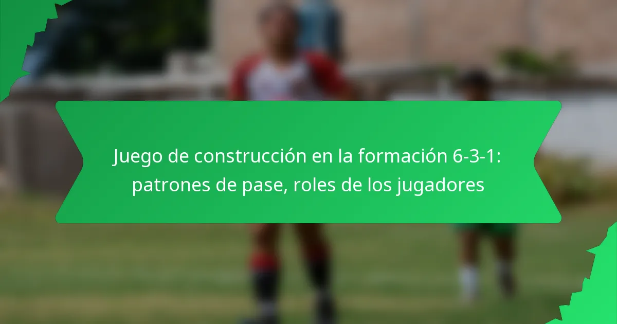 Juego de construcción en la formación 6-3-1: patrones de pase, roles de los jugadores