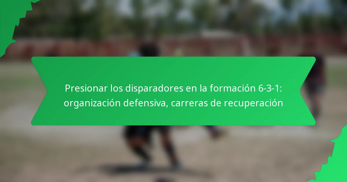Presionar los disparadores en la formación 6-3-1: organización defensiva, carreras de recuperación