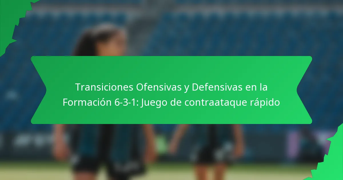 Transiciones Ofensivas y Defensivas en la Formación 6-3-1: Juego de contraataque rápido