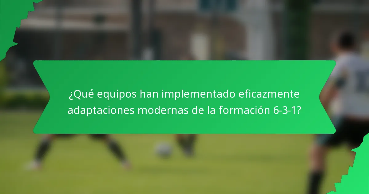 ¿Qué equipos han implementado eficazmente adaptaciones modernas de la formación 6-3-1?