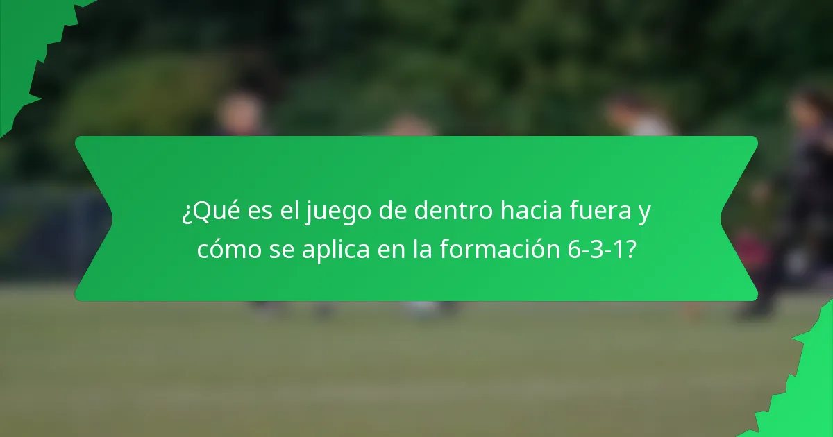 ¿Qué es el juego de dentro hacia fuera y cómo se aplica en la formación 6-3-1?