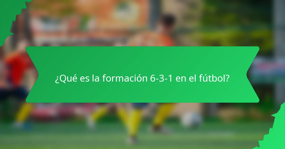 ¿Qué es la formación 6-3-1 en el fútbol?