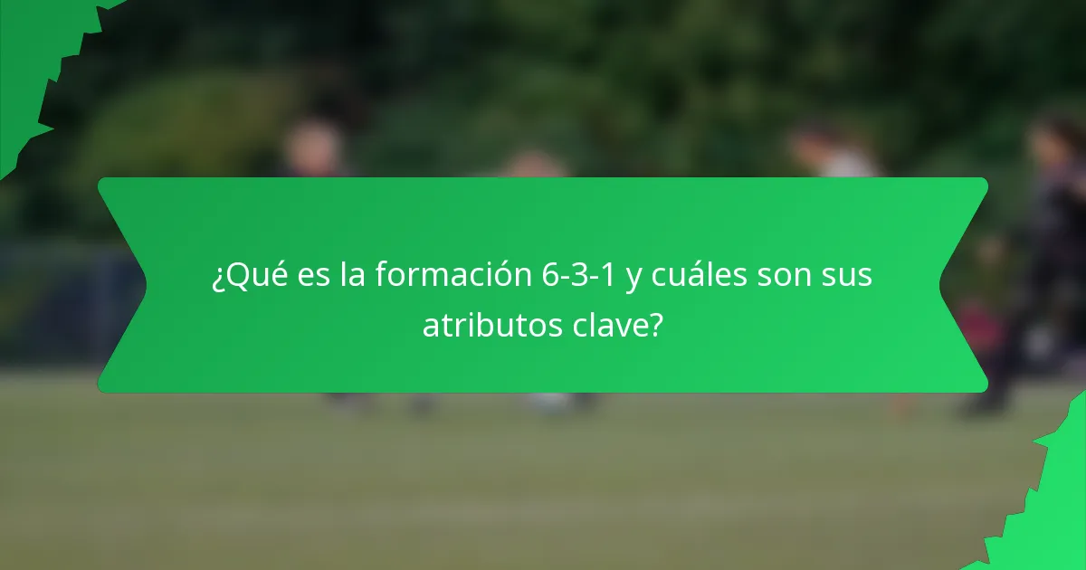 ¿Qué es la formación 6-3-1 y cuáles son sus atributos clave?