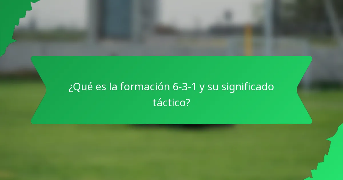 ¿Qué es la formación 6-3-1 y su significado táctico?