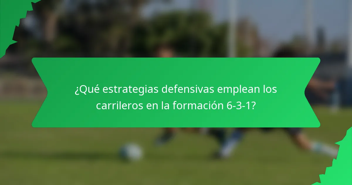 ¿Qué estrategias defensivas emplean los carrileros en la formación 6-3-1?