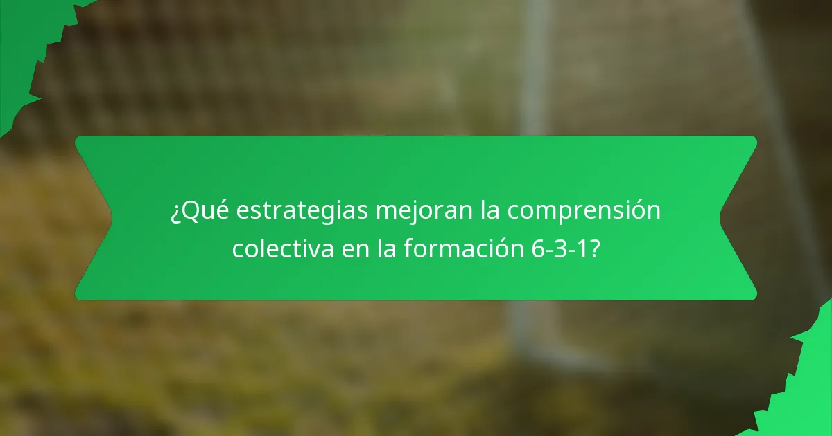 ¿Qué estrategias mejoran la comprensión colectiva en la formación 6-3-1?
