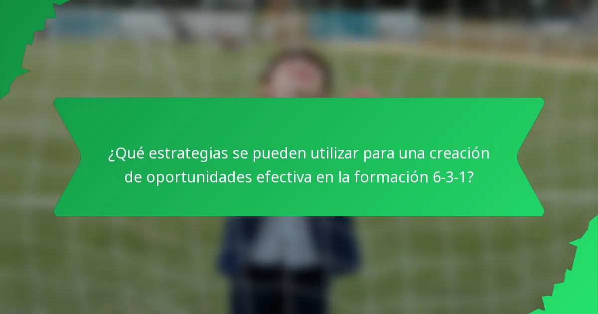 ¿Qué estrategias se pueden utilizar para una creación de oportunidades efectiva en la formación 6-3-1?