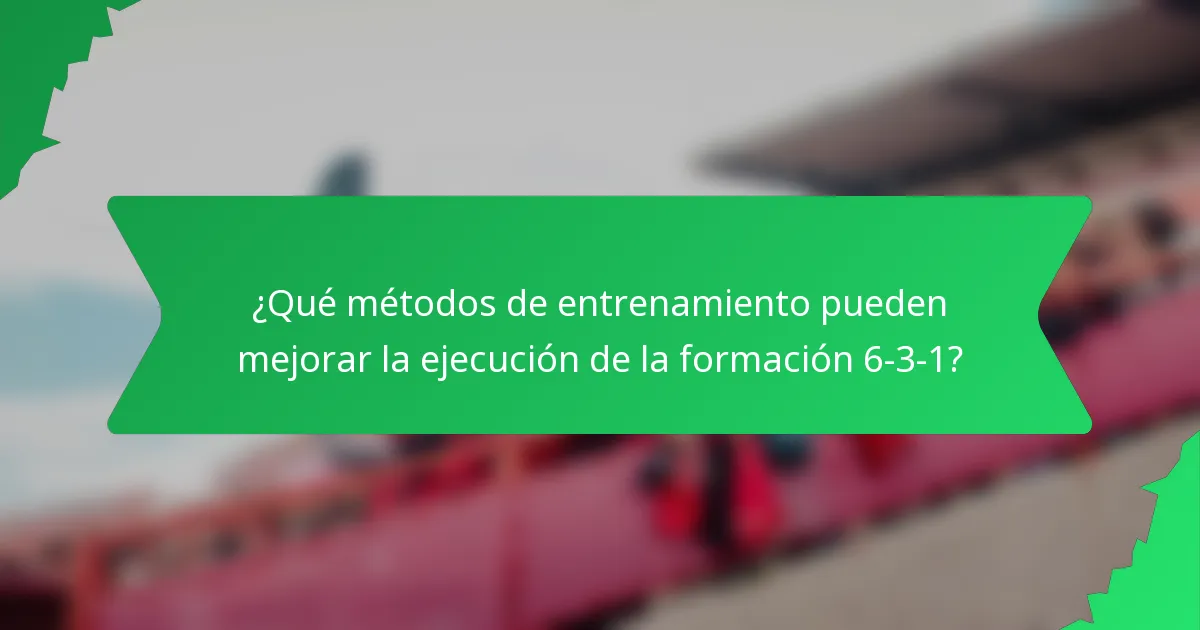 ¿Qué métodos de entrenamiento pueden mejorar la ejecución de la formación 6-3-1?
