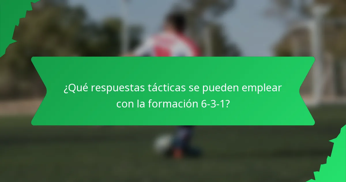 ¿Qué respuestas tácticas se pueden emplear con la formación 6-3-1?